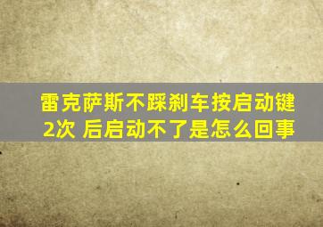 雷克萨斯不踩刹车按启动键2次 后启动不了是怎么回事